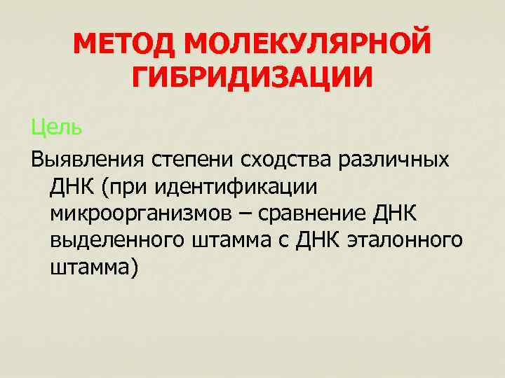 МЕТОД МОЛЕКУЛЯРНОЙ ГИБРИДИЗАЦИИ Цель Выявления степени сходства различных ДНК (при идентификации микроорганизмов – сравнение