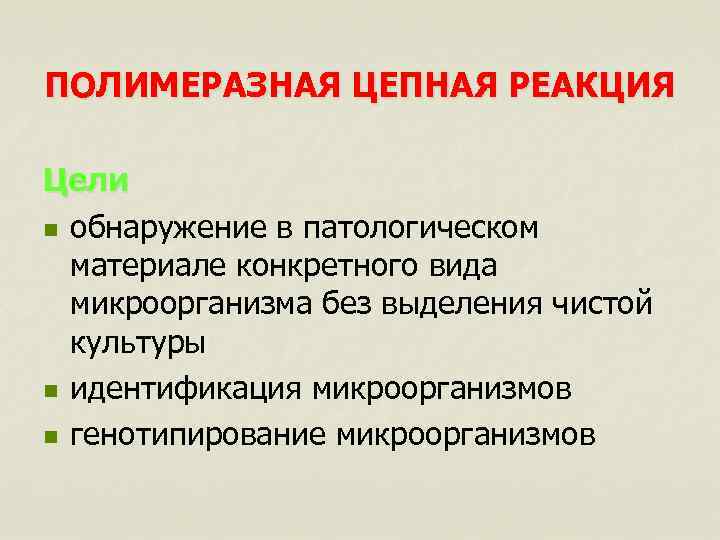 ПОЛИМЕРАЗНАЯ ЦЕПНАЯ РЕАКЦИЯ Цели n обнаружение в патологическом материале конкретного вида микроорганизма без выделения