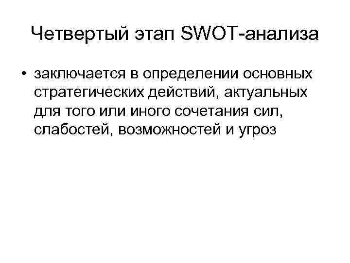 Четвертый этап SWOT-анализа • заключается в определении основных стратегических действий, актуальных для того или