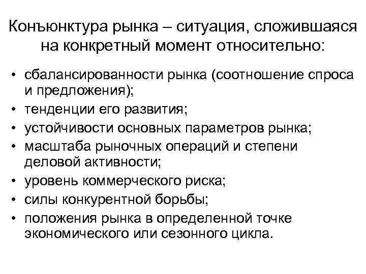 Конъюнктура рынка – ситуация, сложившаяся на конкретный момент относительно: • сбалансированности рынка (соотношение спроса
