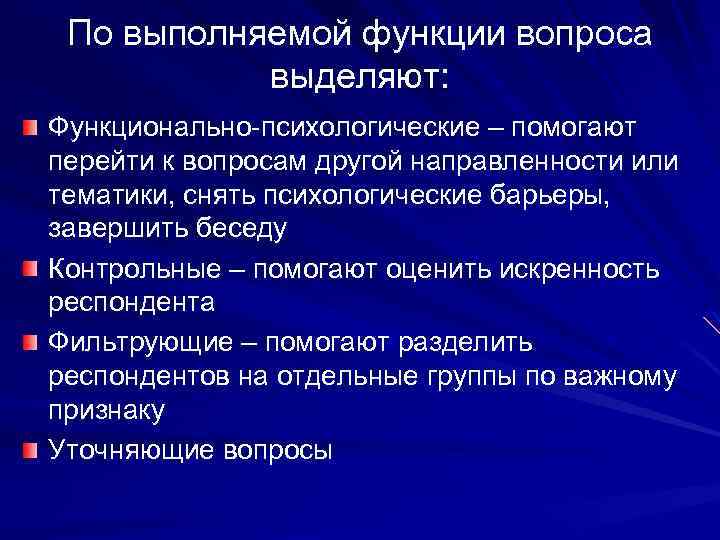 По выполняемой функции вопроса выделяют: Функционально-психологические – помогают перейти к вопросам другой направленности или
