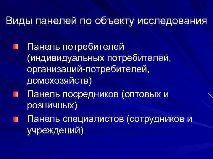 Виды панелей по объекту исследования Панель потребителей (индивидуальных потребителей, организаций-потребителей, домохозяйств) Панель посредников (оптовых