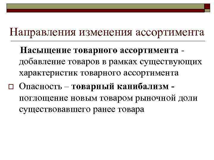 Направления изменения ассортимента o Насыщение товарного ассортимента добавление товаров в рамках существующих характеристик товарного