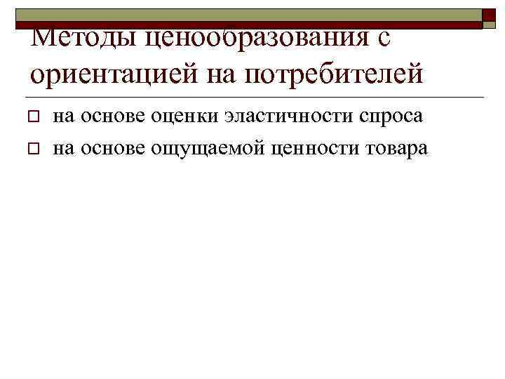 Методы ценообразования с ориентацией на потребителей o o на основе оценки эластичности спроса на