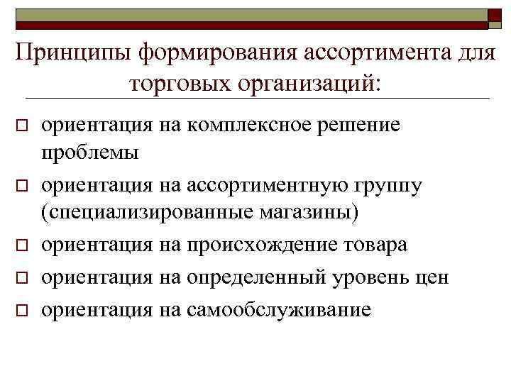 Принципы формирования ассортимента для торговых организаций: o o o ориентация на комплексное решение проблемы