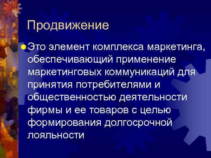 Продвижение ® Это элемент комплекса маркетинга, обеспечивающий применение маркетинговых коммуникаций для принятия потребителями и