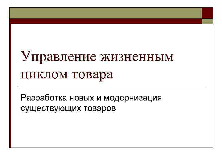 Управление жизненным циклом товара Разработка новых и модернизация существующих товаров 