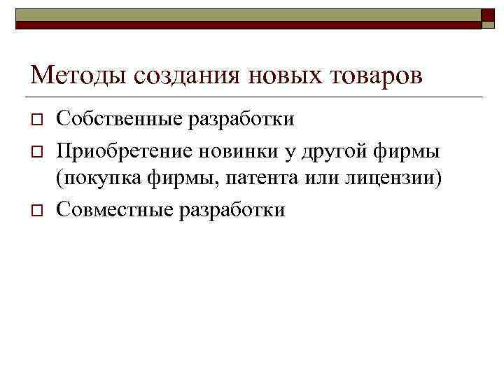 Методы создания новых товаров o o o Собственные разработки Приобретение новинки у другой фирмы
