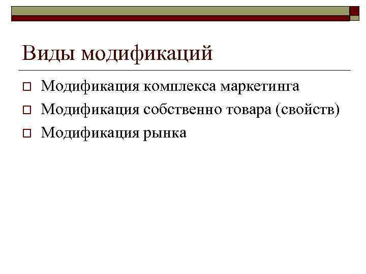 Виды модификаций o o o Модификация комплекса маркетинга Модификация собственно товара (свойств) Модификация рынка