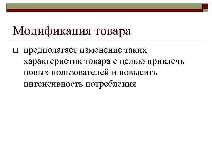 Модификация товара o предполагает изменение таких характеристик товара с целью привлечь новых пользователей и