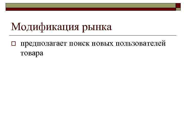 Модификация рынка o предполагает поиск новых пользователей товара 