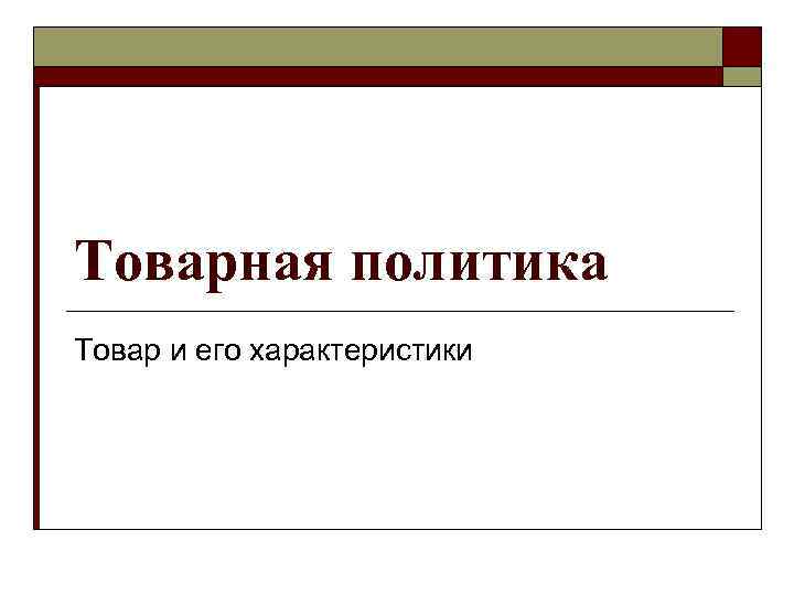 Товарная политика Товар и его характеристики 