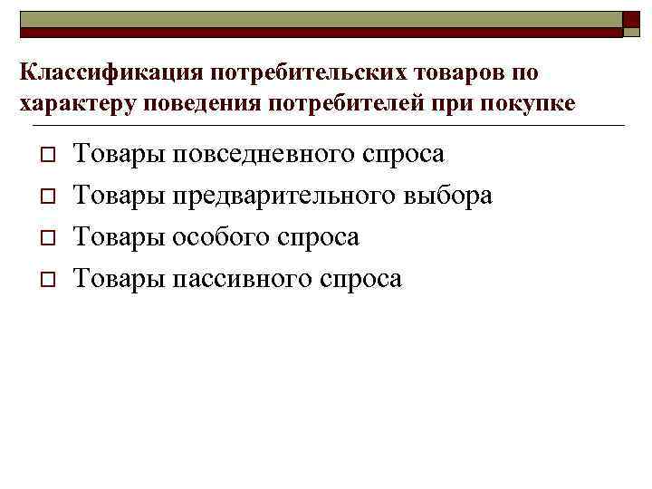 Классификация потребительских товаров по характеру поведения потребителей при покупке o o Товары повседневного спроса