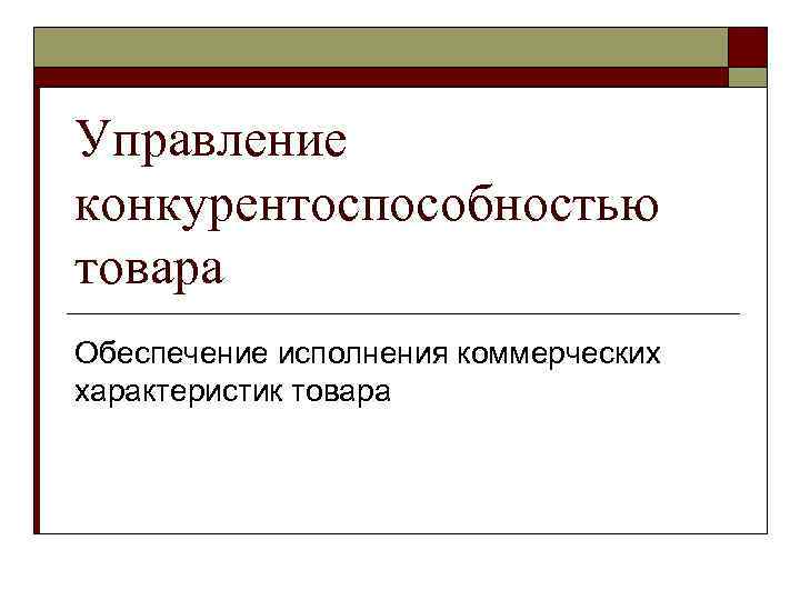 Управление конкурентоспособностью товара Обеспечение исполнения коммерческих характеристик товара 