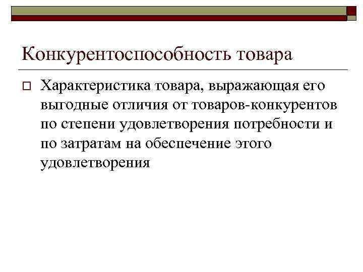 Конкурентоспособность товара o Характеристика товара, выражающая его выгодные отличия от товаров-конкурентов по степени удовлетворения