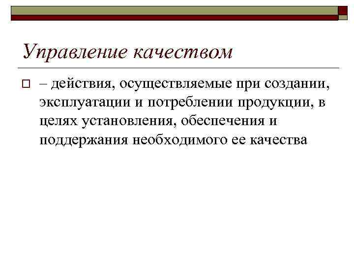 Управление качеством o – действия, осуществляемые при создании, эксплуатации и потреблении продукции, в целях