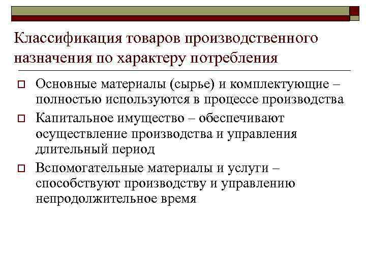 Классификация товаров производственного назначения по характеру потребления o o o Основные материалы (сырье) и
