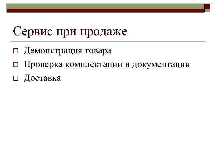 Сервис при продаже o o o Демонстрация товара Проверка комплектации и документации Доставка 