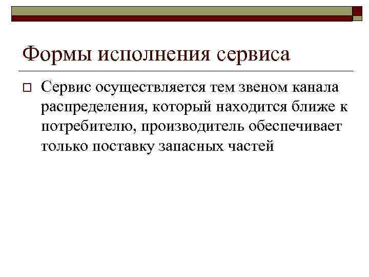 Формы исполнения сервиса o Сервис осуществляется тем звеном канала распределения, который находится ближе к