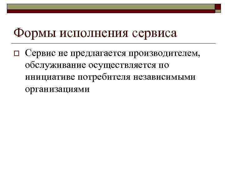 Формы исполнения сервиса o Сервис не предлагается производителем, обслуживание осуществляется по инициативе потребителя независимыми