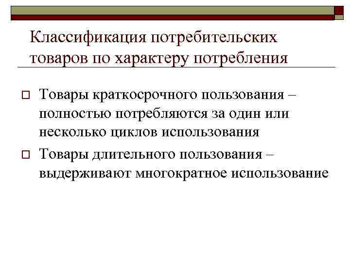 Классификация потребительских товаров по характеру потребления o o Товары краткосрочного пользования – полностью потребляются