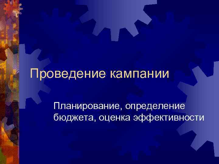 Проведение кампании Планирование, определение бюджета, оценка эффективности 