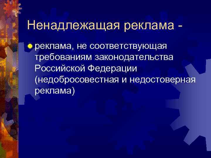 Ненадлежащая реклама ® реклама, не соответствующая требованиям законодательства Российской Федерации (недобросовестная и недостоверная реклама)