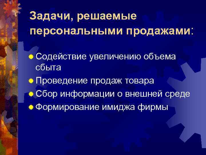 Задачи, решаемые персональными продажами: ® Содействие увеличению объема сбыта ® Проведение продаж товара ®