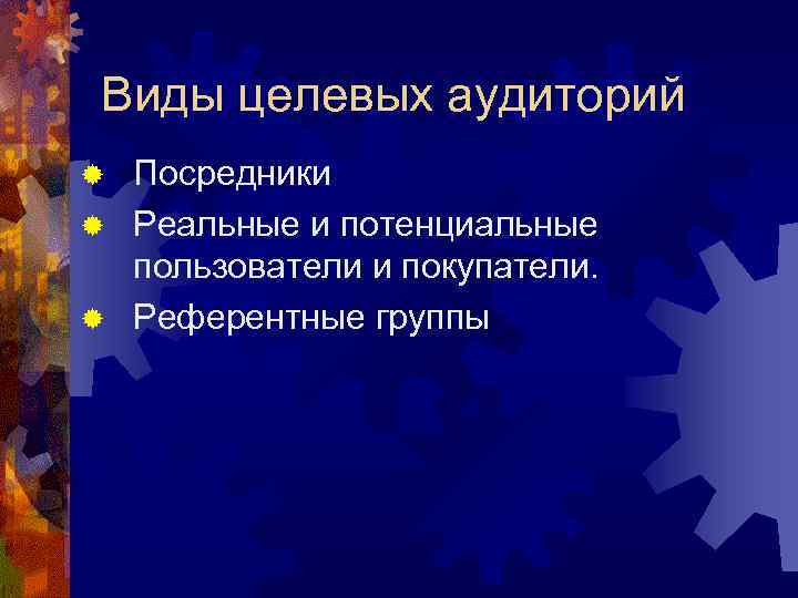 Виды целевых аудиторий Посредники ® Реальные и потенциальные пользователи и покупатели. ® Референтные группы