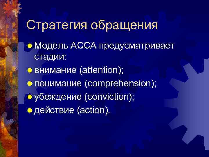 Стратегия обращения ® Модель ACCA предусматривает стадии: ® внимание (attention); ® понимание (comprehension); ®