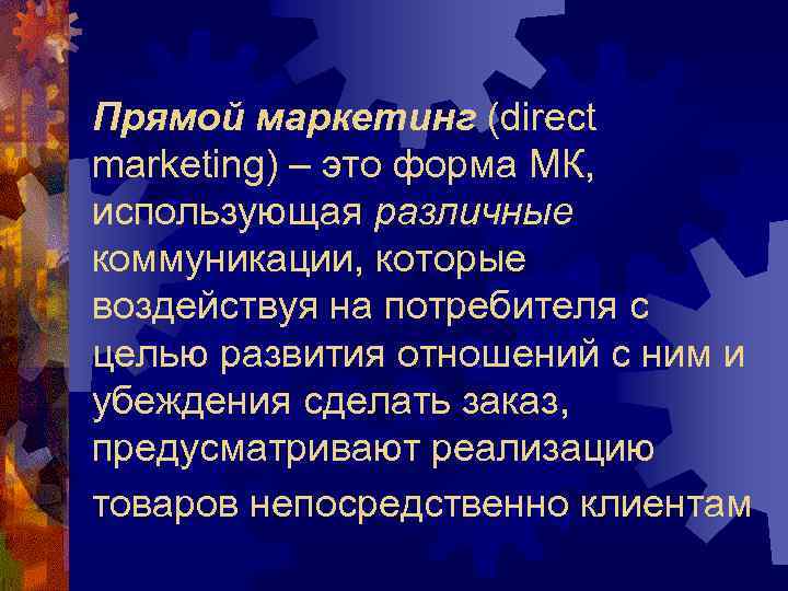 Прямой маркетинг (direct marketing) – это форма МК, использующая различные коммуникации, которые воздействуя на