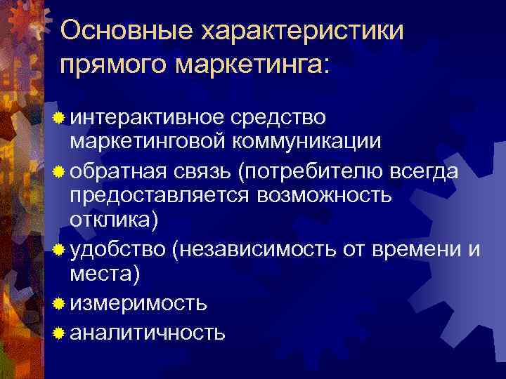Основные характеристики прямого маркетинга: ® интерактивное средство маркетинговой коммуникации ® обратная связь (потребителю всегда