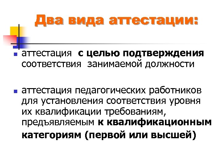 Два вида аттестации: n аттестация с целью подтверждения соответствия занимаемой должности n аттестация педагогических