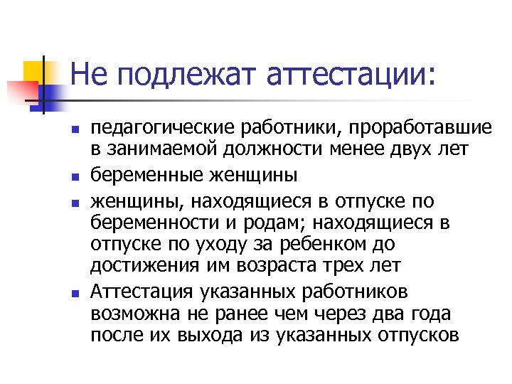 Не подлежат аттестации: n n педагогические работники, проработавшие в занимаемой должности менее двух лет