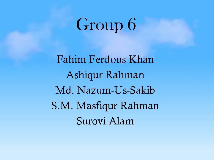 Group 6 Fahim Ferdous Khan Ashiqur Rahman Md. Nazum-Us-Sakib S. M. Masfiqur Rahman Surovi