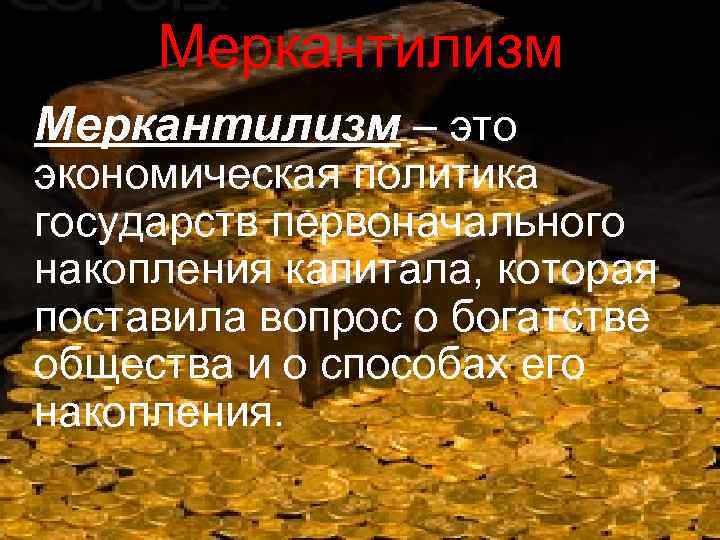 Меркантилизм – это экономическая политика государств первоначального накопления капитала, которая поставила вопрос о богатстве