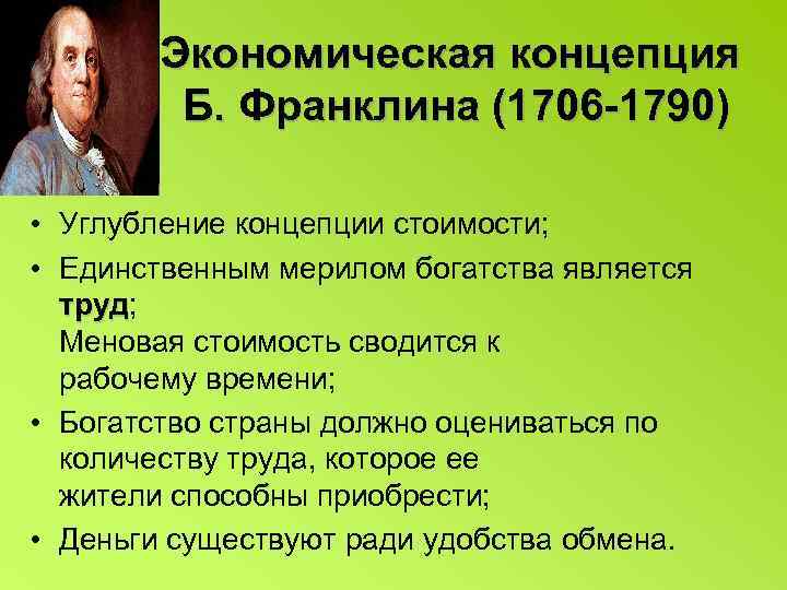 Экономическая концепция Б. Франклина (1706 -1790) • Углубление концепции стоимости; • Единственным мерилом богатства