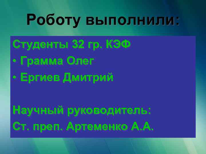 Роботу выполнили: Студенты 32 гр. КЭФ • Грамма Олег • Ергиев Дмитрий Научный руководитель: