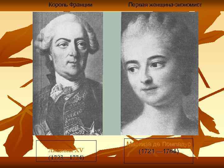 Король Франции Людовик XV (1723— 1774) Первая женщина-экономист Маркиза де Помпадур (1721 — 1764)