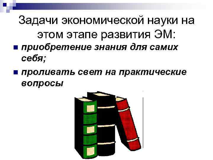 Задачи экономической науки на этом этапе развития ЭМ: приобретение знания для самих себя; n