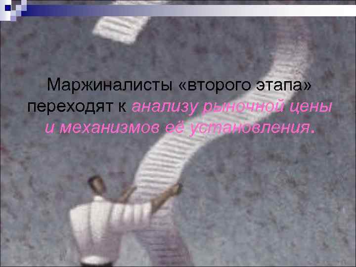 Маржиналисты «второго этапа» переходят к анализу рыночной цены и механизмов её установления. 