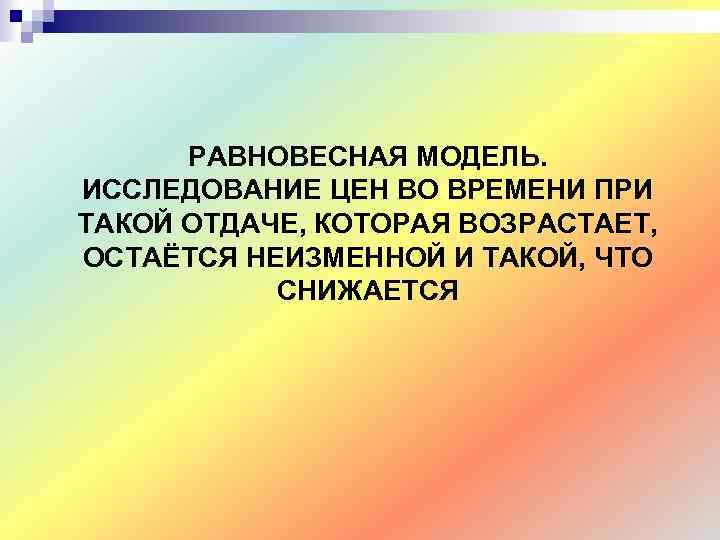 РАВНОВЕСНАЯ МОДЕЛЬ. ИССЛЕДОВАНИЕ ЦЕН ВО ВРЕМЕНИ ПРИ ТАКОЙ ОТДАЧЕ, КОТОРАЯ ВОЗРАСТАЕТ, ОСТАЁТСЯ НЕИЗМЕННОЙ И