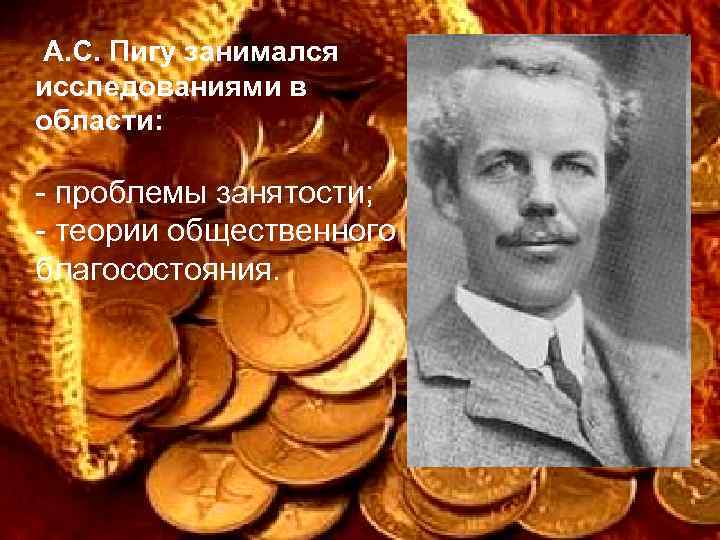 А. С. Пигу занимался исследованиями в области: - проблемы занятости; - теории общественного благосостояния.