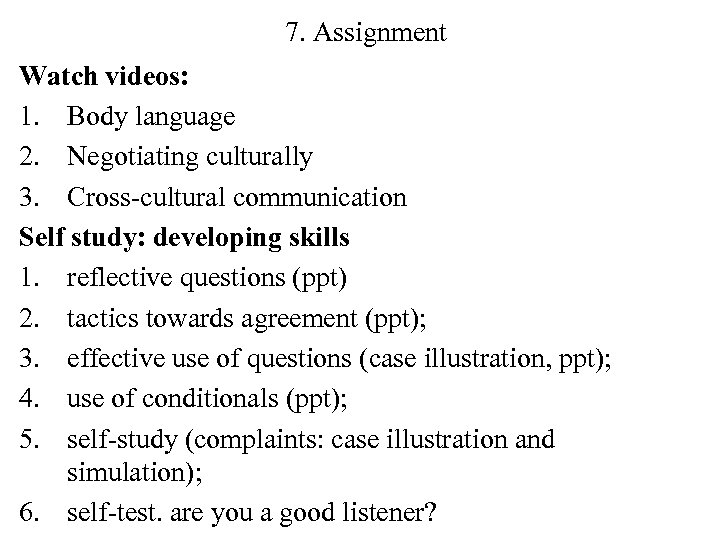7. Assignment Watch videos: 1. Body language 2. Negotiating culturally 3. Cross-cultural communication Self