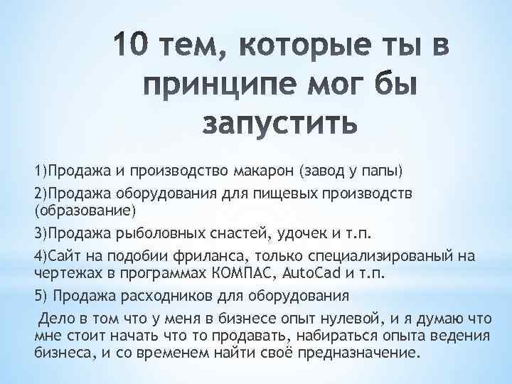 1)Продажа и производство макарон (завод у папы) 2)Продажа оборудования для пищевых производств (образование) 3)Продажа