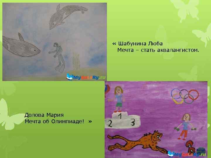  « Шабунина Люба Мечта – стать аквалангистом. Долова Мария Мечта об Олимпиаде! »