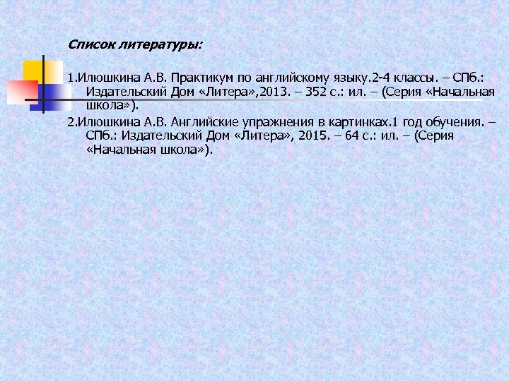 Список литературы: 1. Илюшкина А. В. Практикум по английскому языку. 2 -4 классы. –