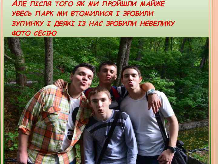 АЛЕ ПІСЛЯ ТОГО ЯК МИ ПРОЙШЛИ МАЙЖЕ УВЕСЬ ПАРК МИ ВТОМИЛИСЯ І ЗРОБИЛИ ЗУПИНКУ