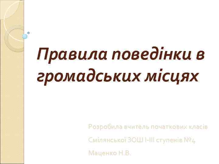 Правила поведінки в громадських місцях Розробила вчитель початкових класів Смілянської ЗОШ І-ІІІ ступенів №