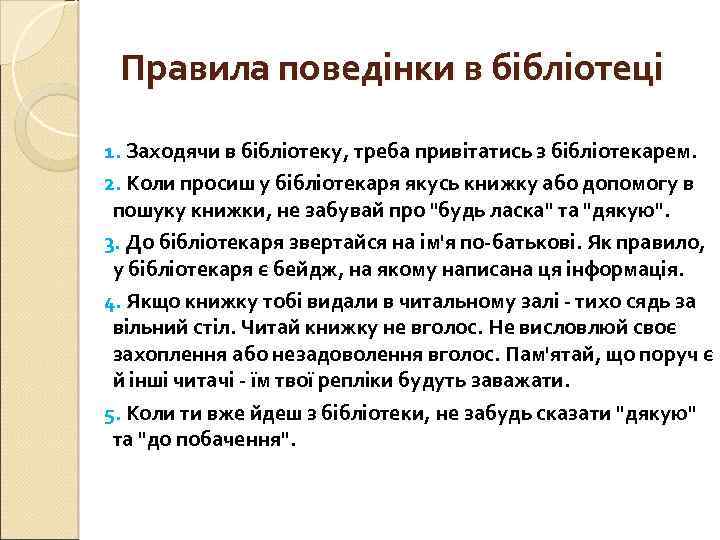 Правила поведінки в бібліотеці 1. Заходячи в бібліотеку, треба привітатись з бібліотекарем. 2. Коли